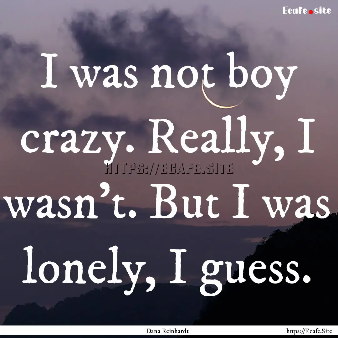 I was not boy crazy. Really, I wasn't. But.... : Quote by Dana Reinhardt