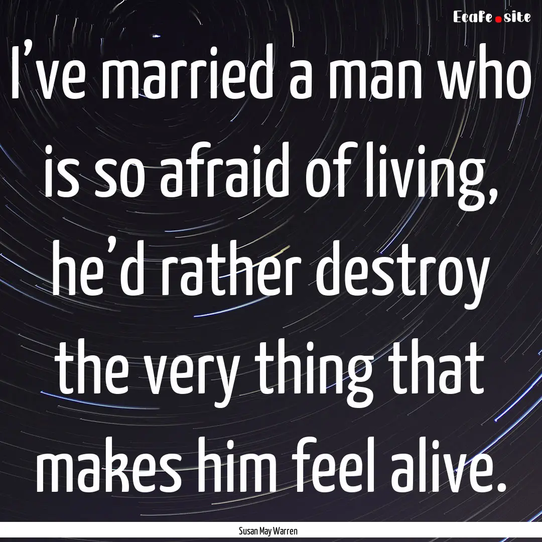 I’ve married a man who is so afraid of.... : Quote by Susan May Warren