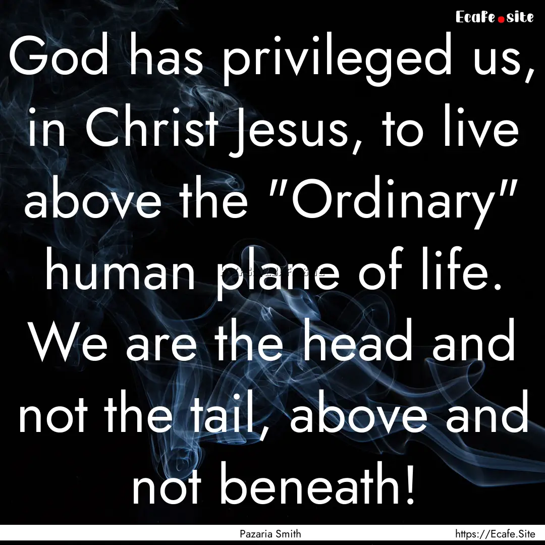 God has privileged us, in Christ Jesus, to.... : Quote by Pazaria Smith