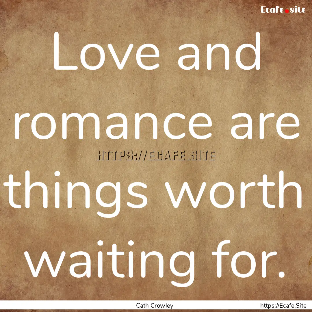 Love and romance are things worth waiting.... : Quote by Cath Crowley