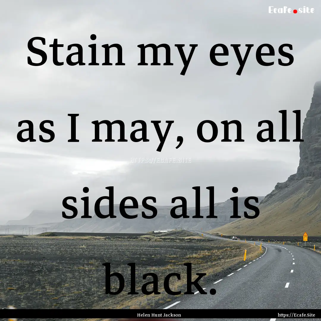 Stain my eyes as I may, on all sides all.... : Quote by Helen Hunt Jackson