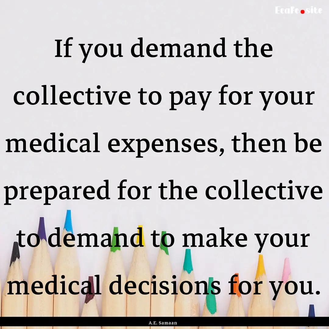 If you demand the collective to pay for your.... : Quote by A.E. Samaan