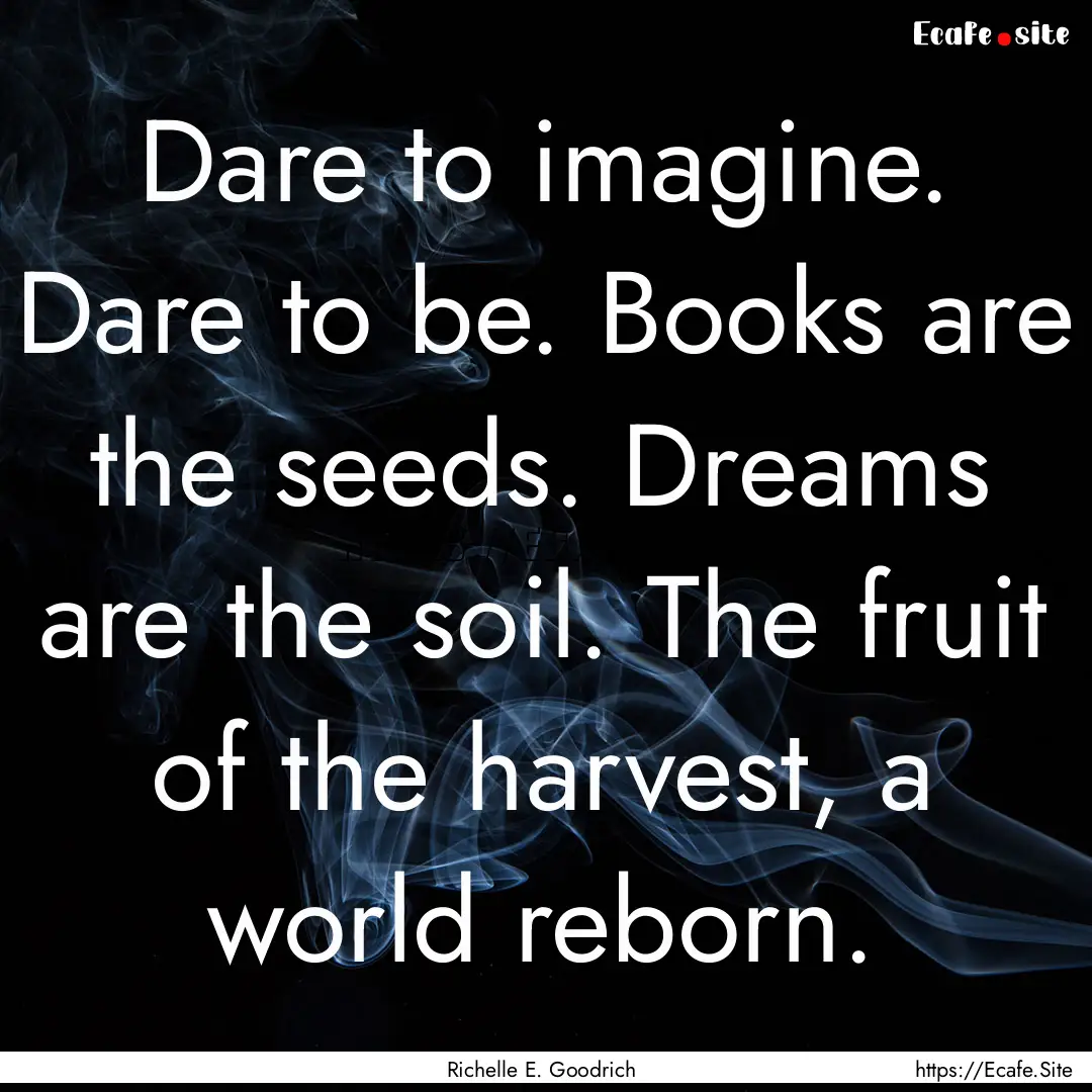 Dare to imagine. Dare to be. Books are the.... : Quote by Richelle E. Goodrich