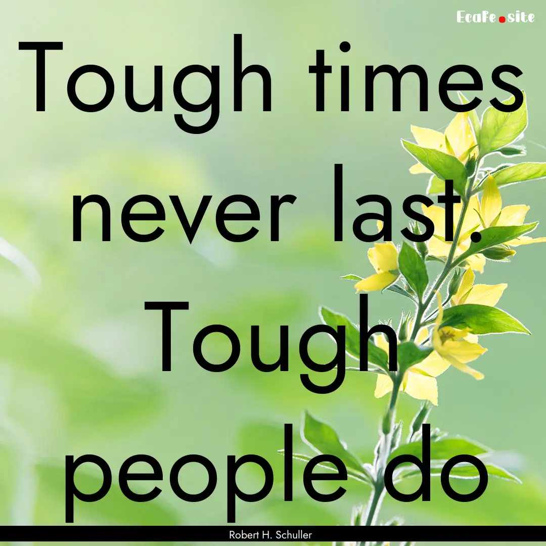 Tough times never last. Tough people do : Quote by Robert H. Schuller