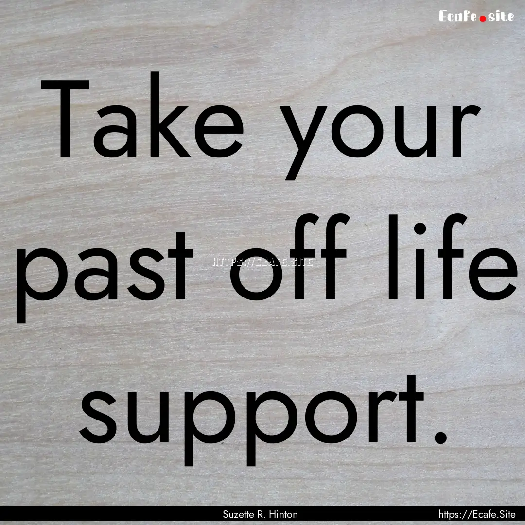 Take your past off life support. : Quote by Suzette R. Hinton