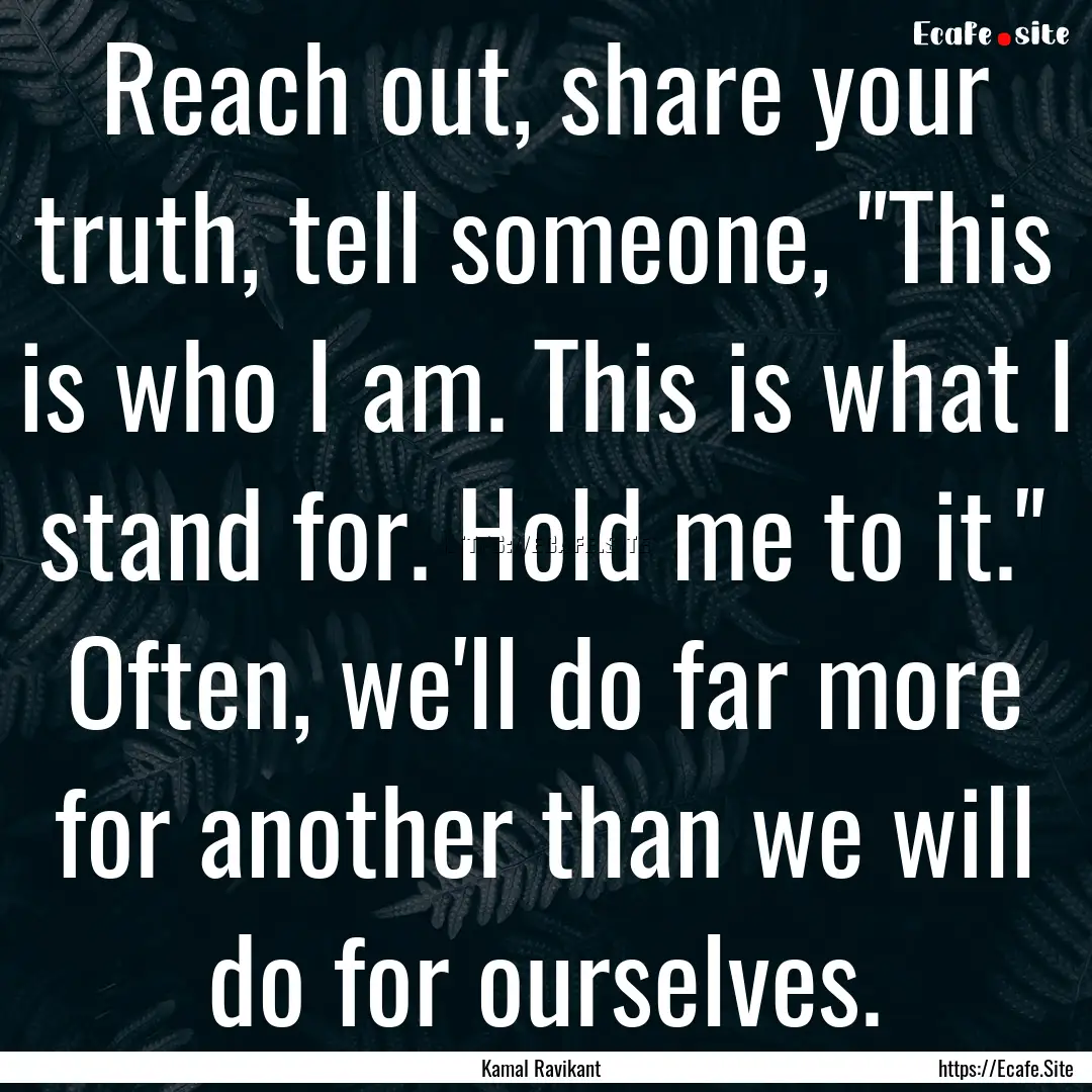 Reach out, share your truth, tell someone,.... : Quote by Kamal Ravikant