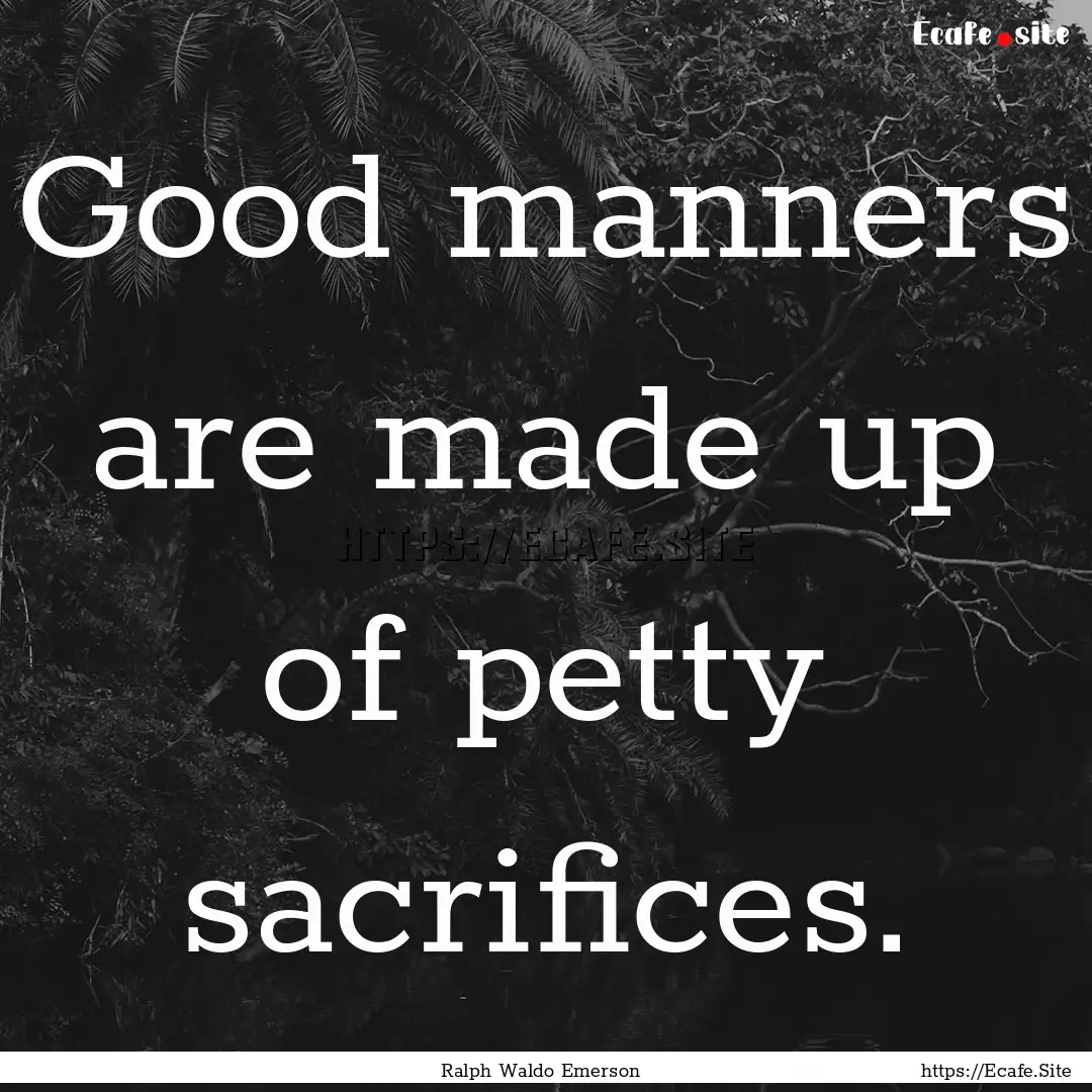 Good manners are made up of petty sacrifices..... : Quote by Ralph Waldo Emerson