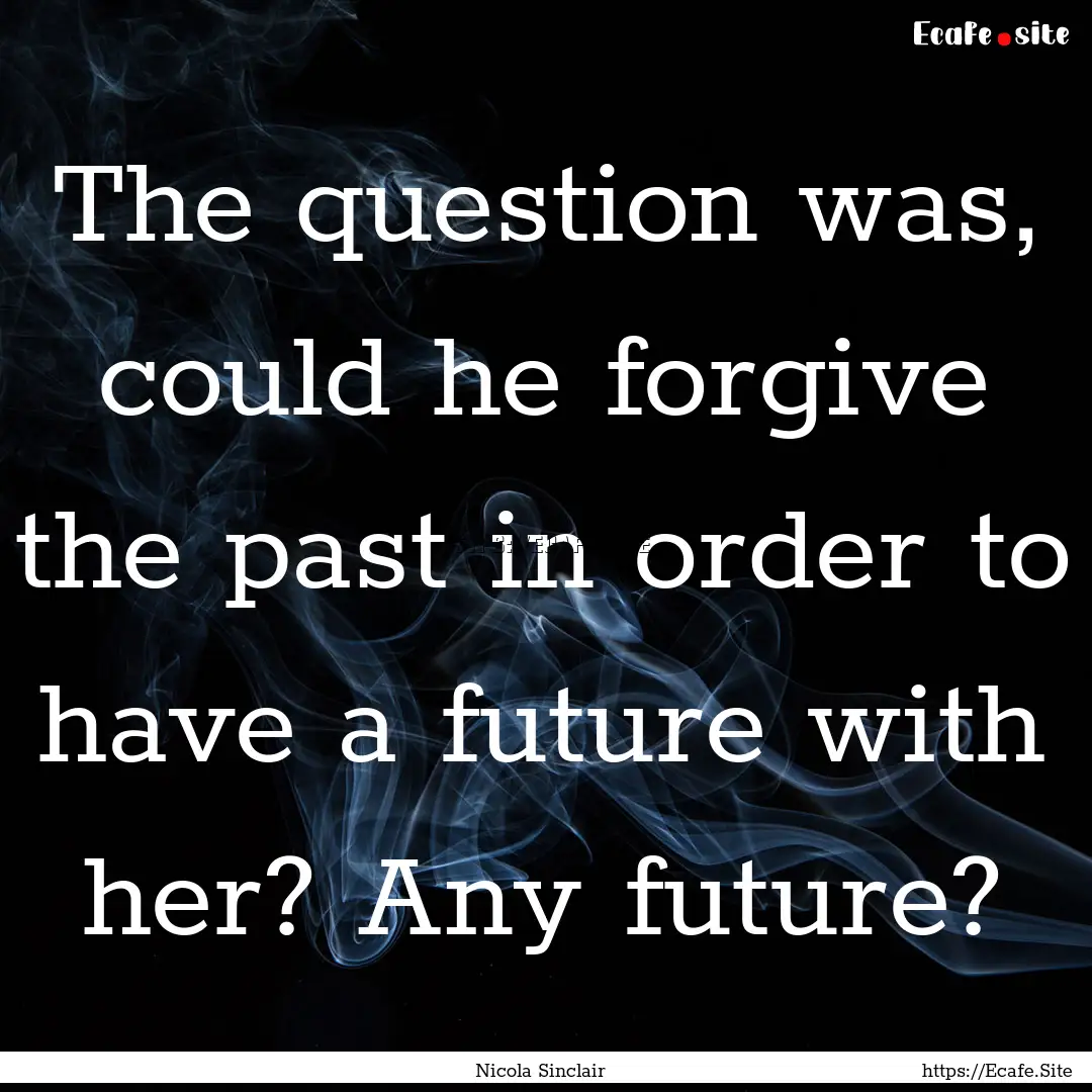 The question was, could he forgive the past.... : Quote by Nicola Sinclair