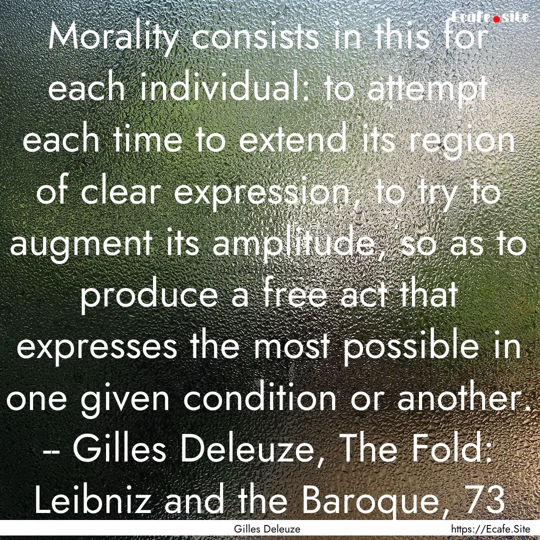 Morality consists in this for each individual:.... : Quote by Gilles Deleuze