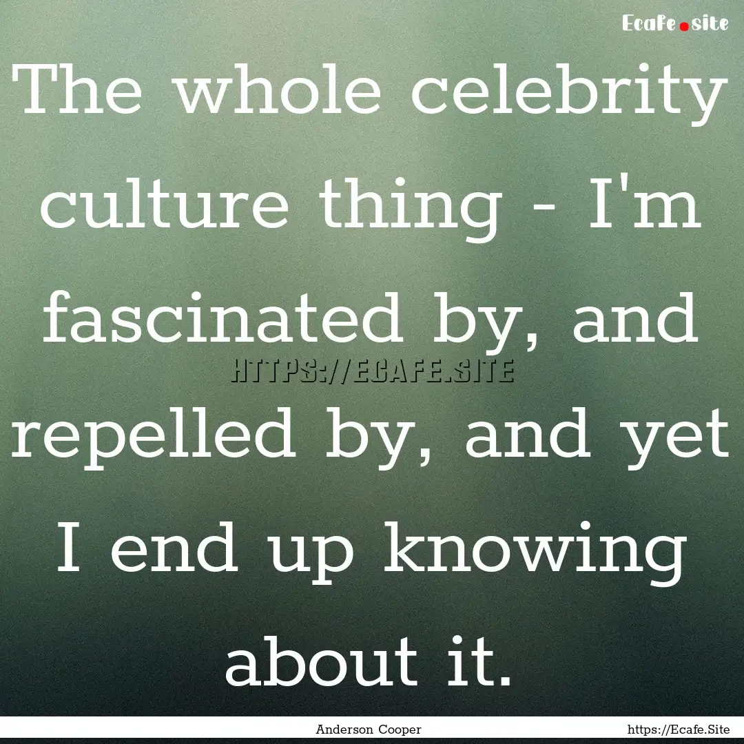 The whole celebrity culture thing - I'm fascinated.... : Quote by Anderson Cooper