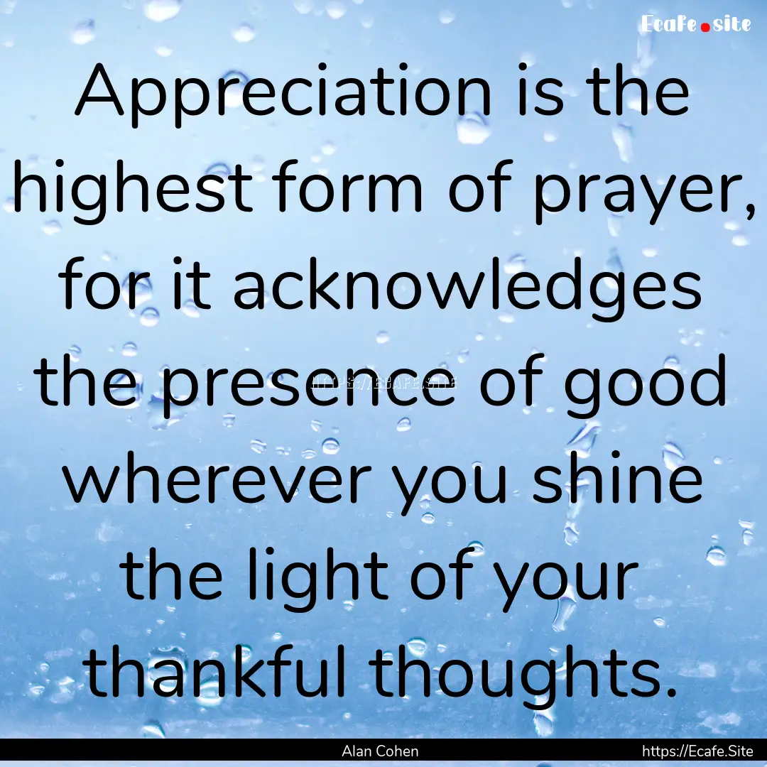 Appreciation is the highest form of prayer,.... : Quote by Alan Cohen