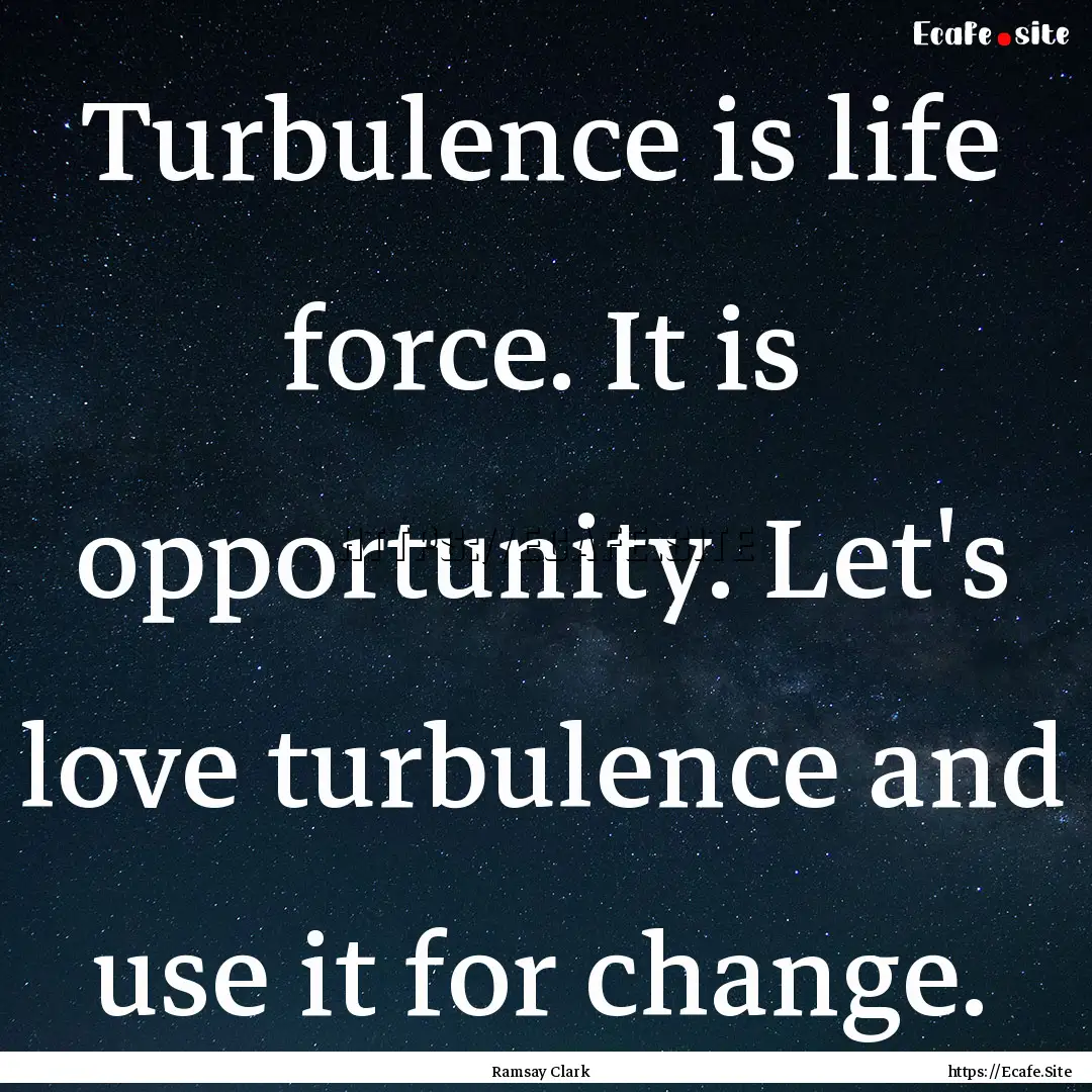 Turbulence is life force. It is opportunity..... : Quote by Ramsay Clark