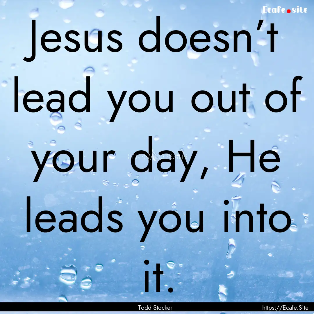 Jesus doesn’t lead you out of your day,.... : Quote by Todd Stocker