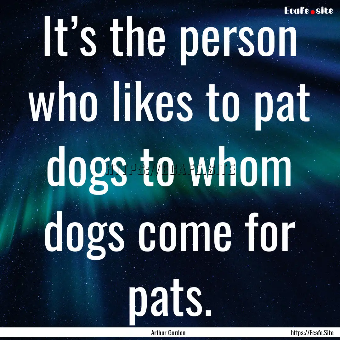 It’s the person who likes to pat dogs to.... : Quote by Arthur Gordon