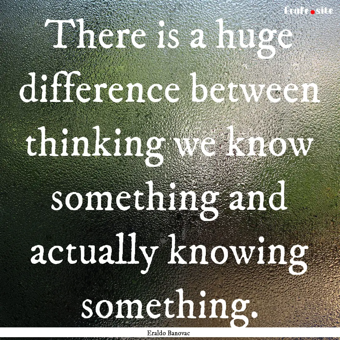 There is a huge difference between thinking.... : Quote by Eraldo Banovac