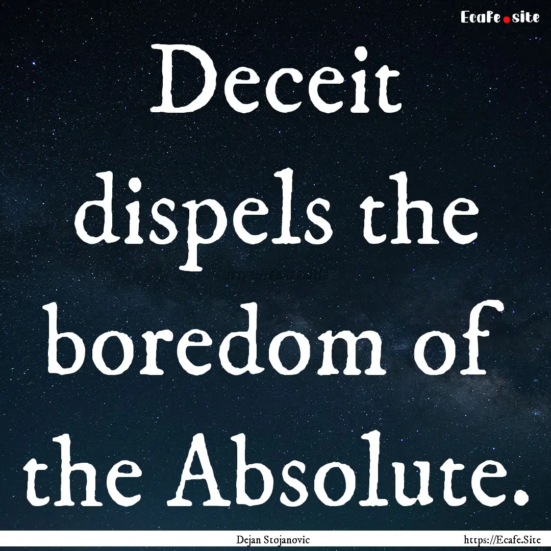 Deceit dispels the boredom of the Absolute..... : Quote by Dejan Stojanovic