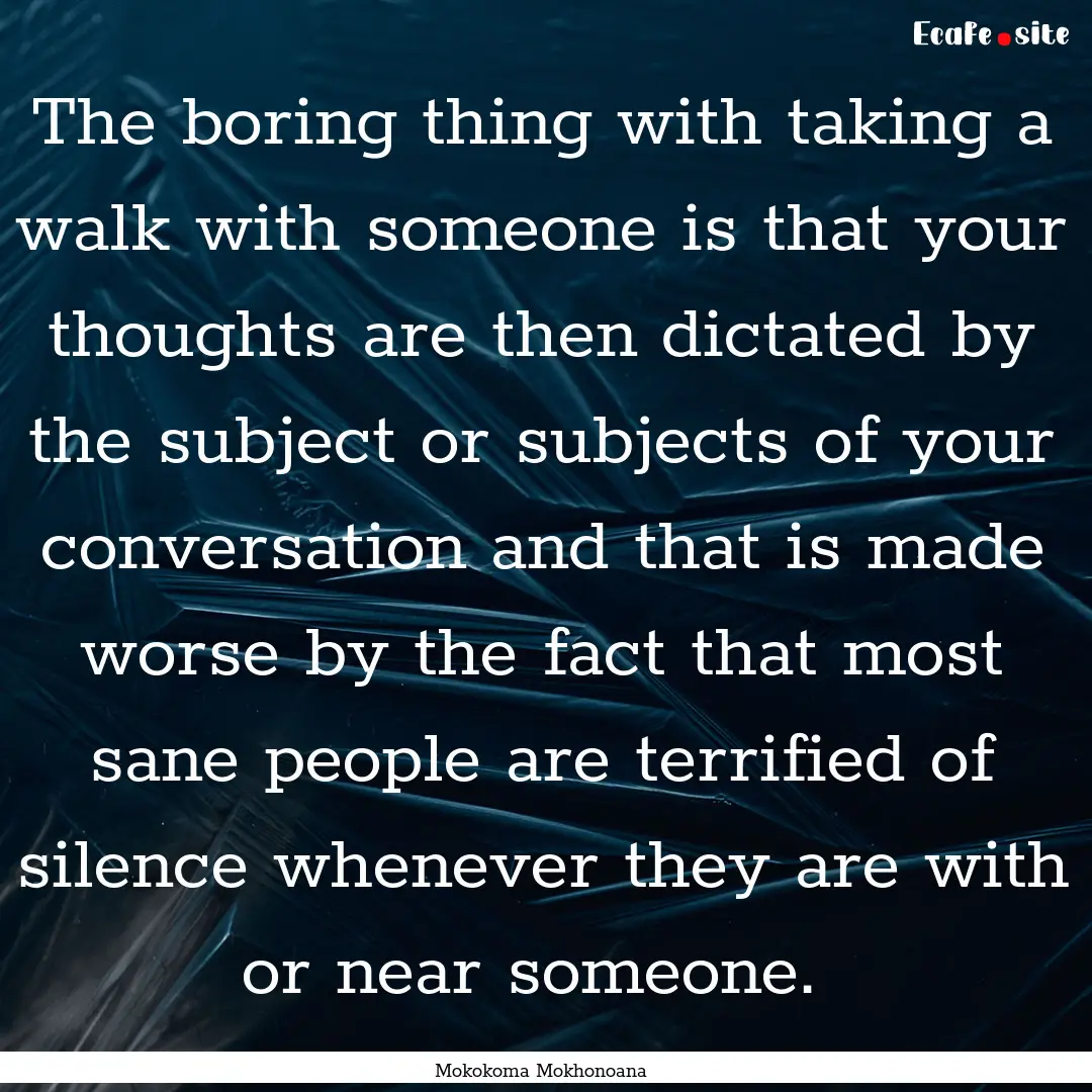 The boring thing with taking a walk with.... : Quote by Mokokoma Mokhonoana