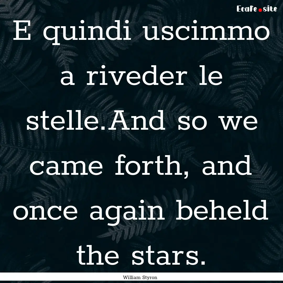 E quindi uscimmo a riveder le stelle.And.... : Quote by William Styron