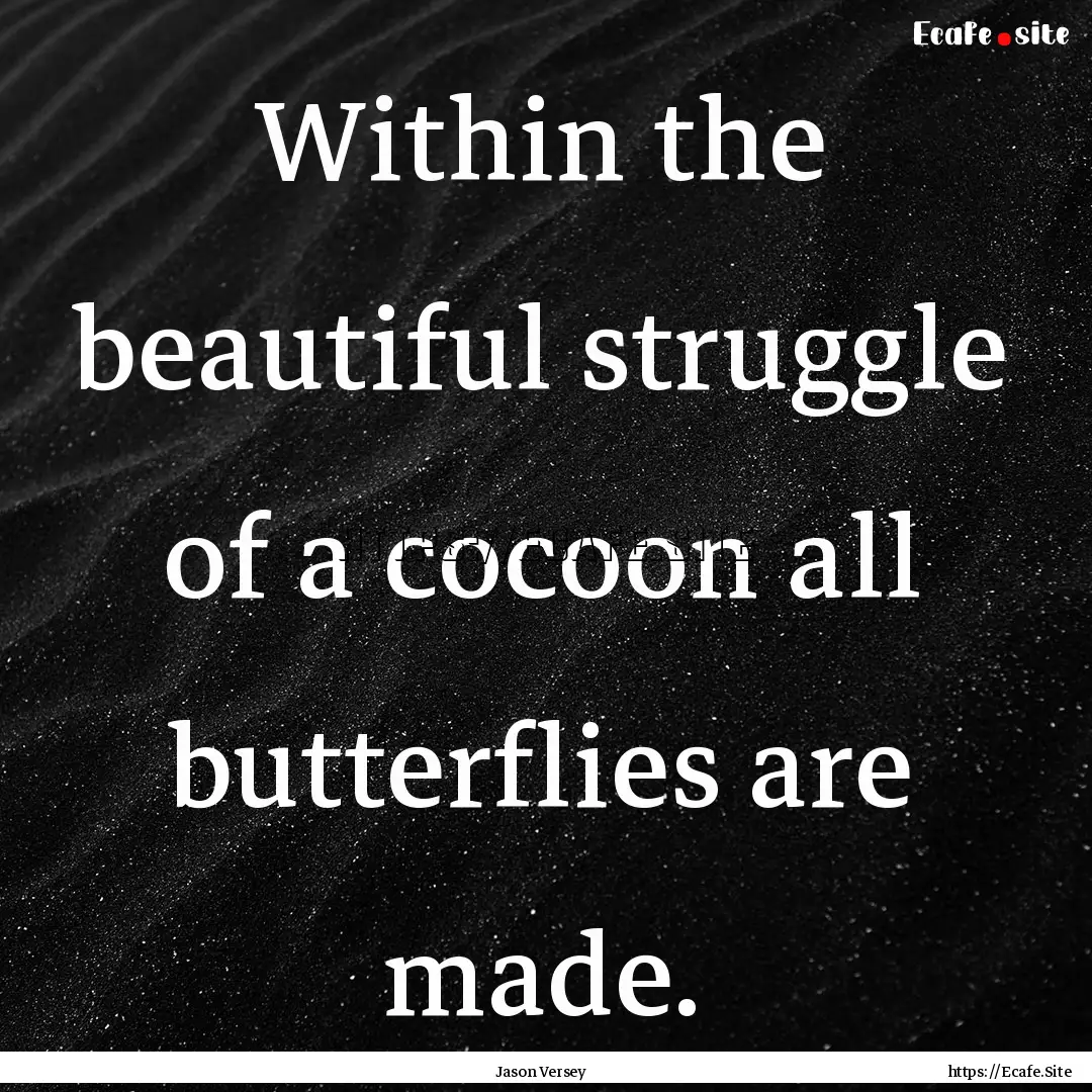 Within the beautiful struggle of a cocoon.... : Quote by Jason Versey