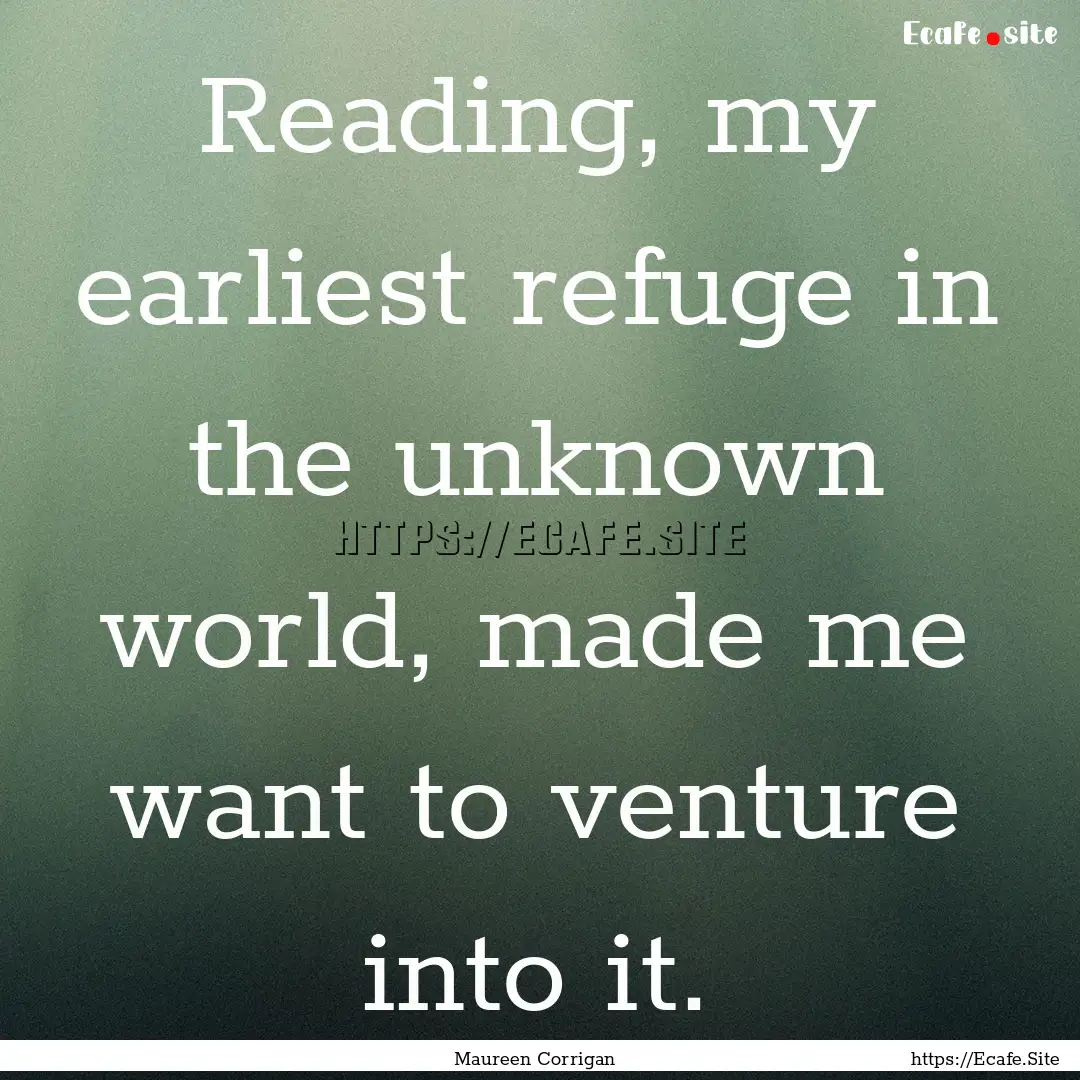 Reading, my earliest refuge in the unknown.... : Quote by Maureen Corrigan