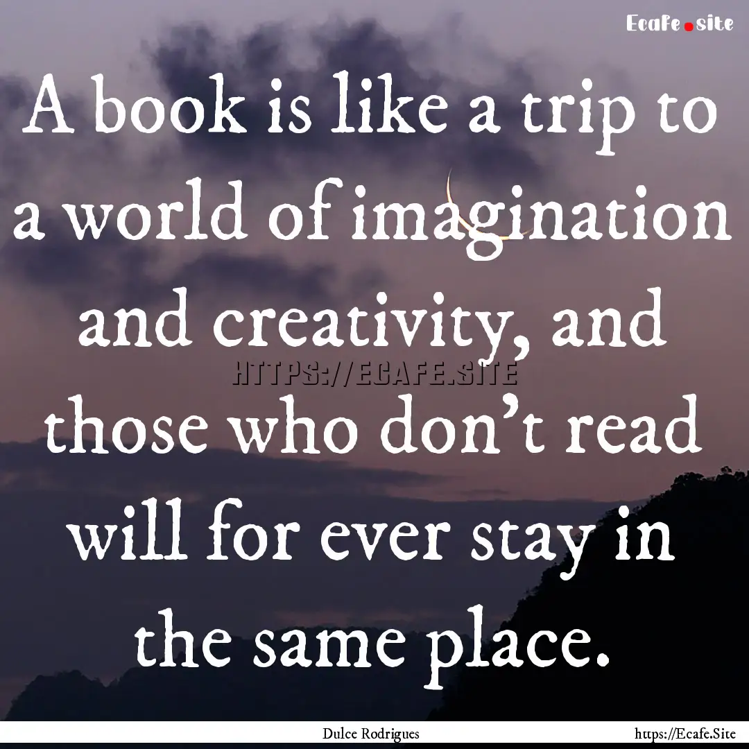 A book is like a trip to a world of imagination.... : Quote by Dulce Rodrigues