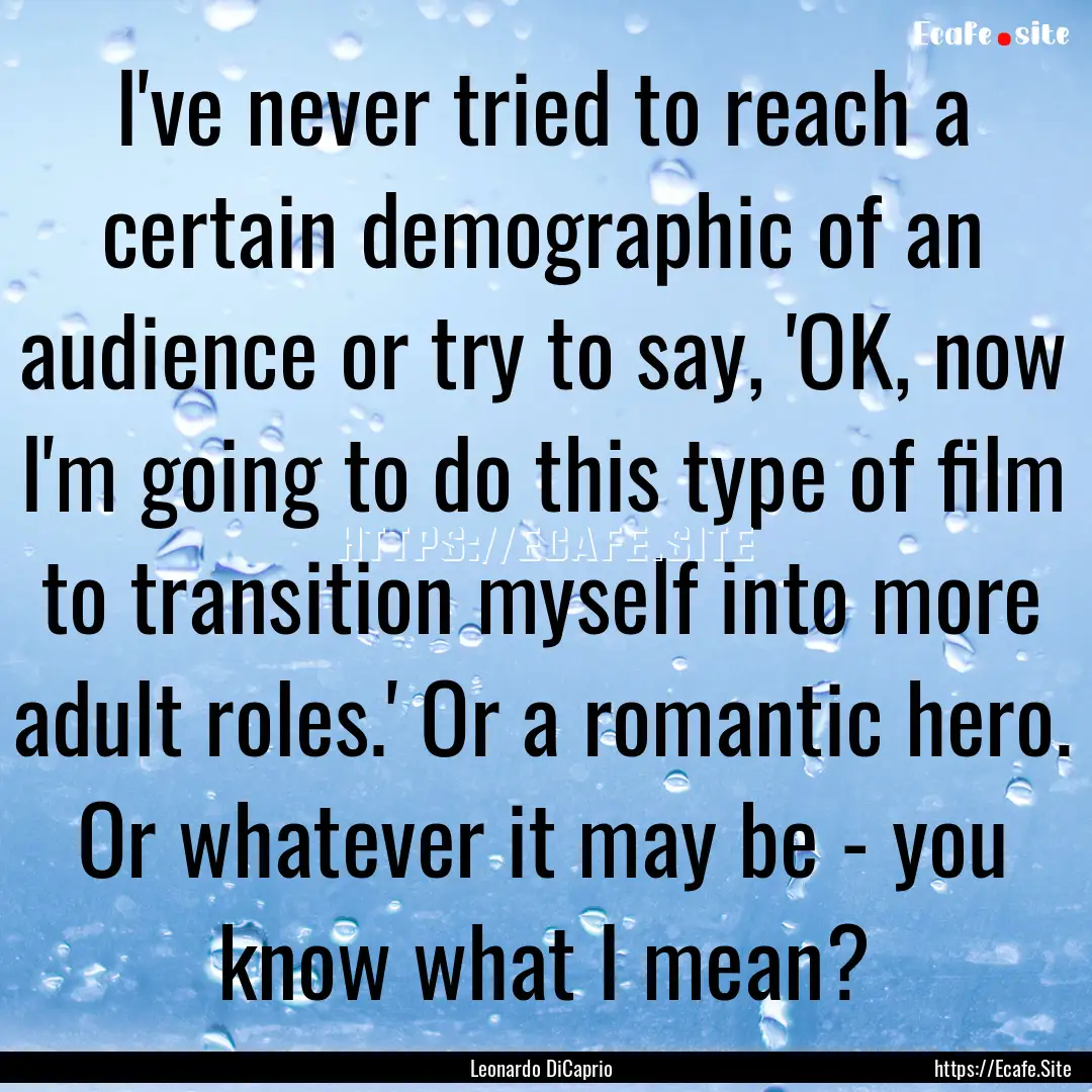 I've never tried to reach a certain demographic.... : Quote by Leonardo DiCaprio