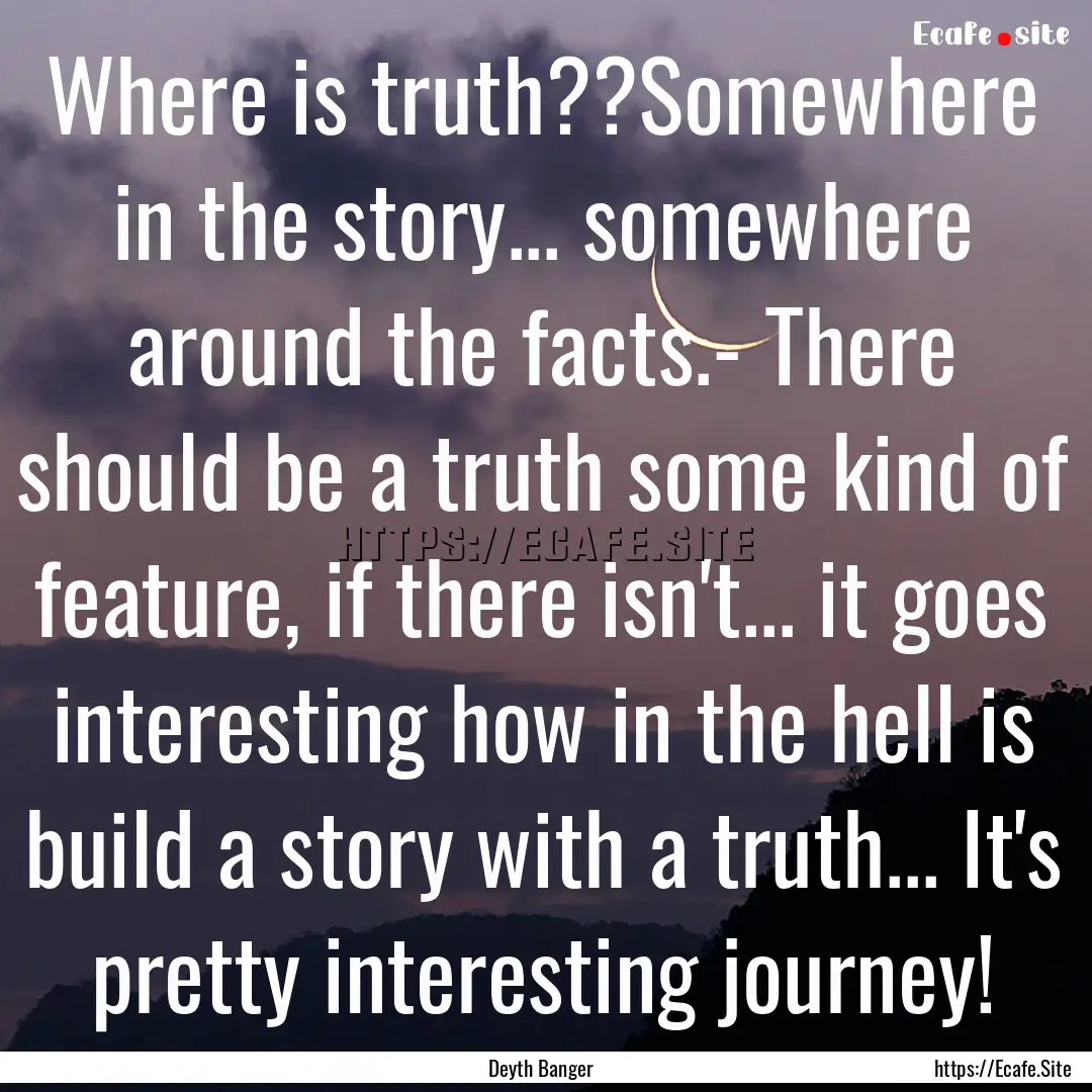 Where is truth??Somewhere in the story....... : Quote by Deyth Banger