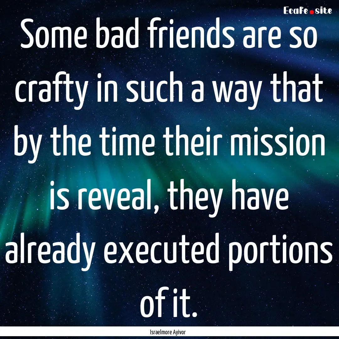 Some bad friends are so crafty in such a.... : Quote by Israelmore Ayivor