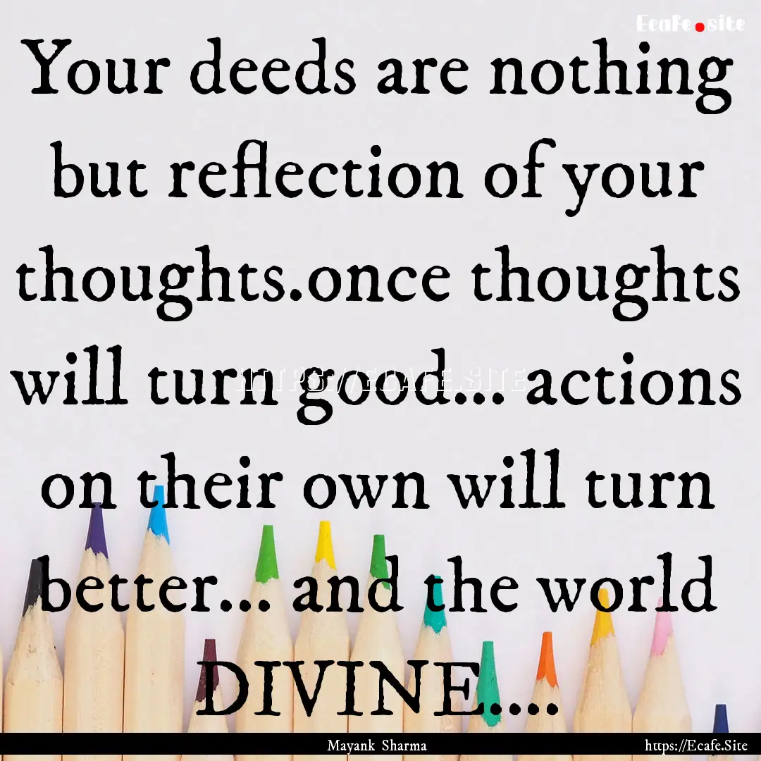 Your deeds are nothing but reflection of.... : Quote by Mayank Sharma