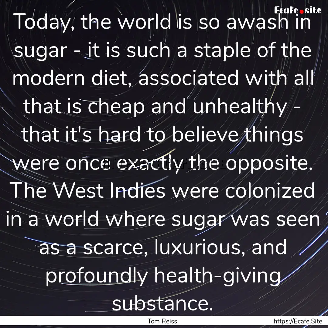 Today, the world is so awash in sugar - it.... : Quote by Tom Reiss