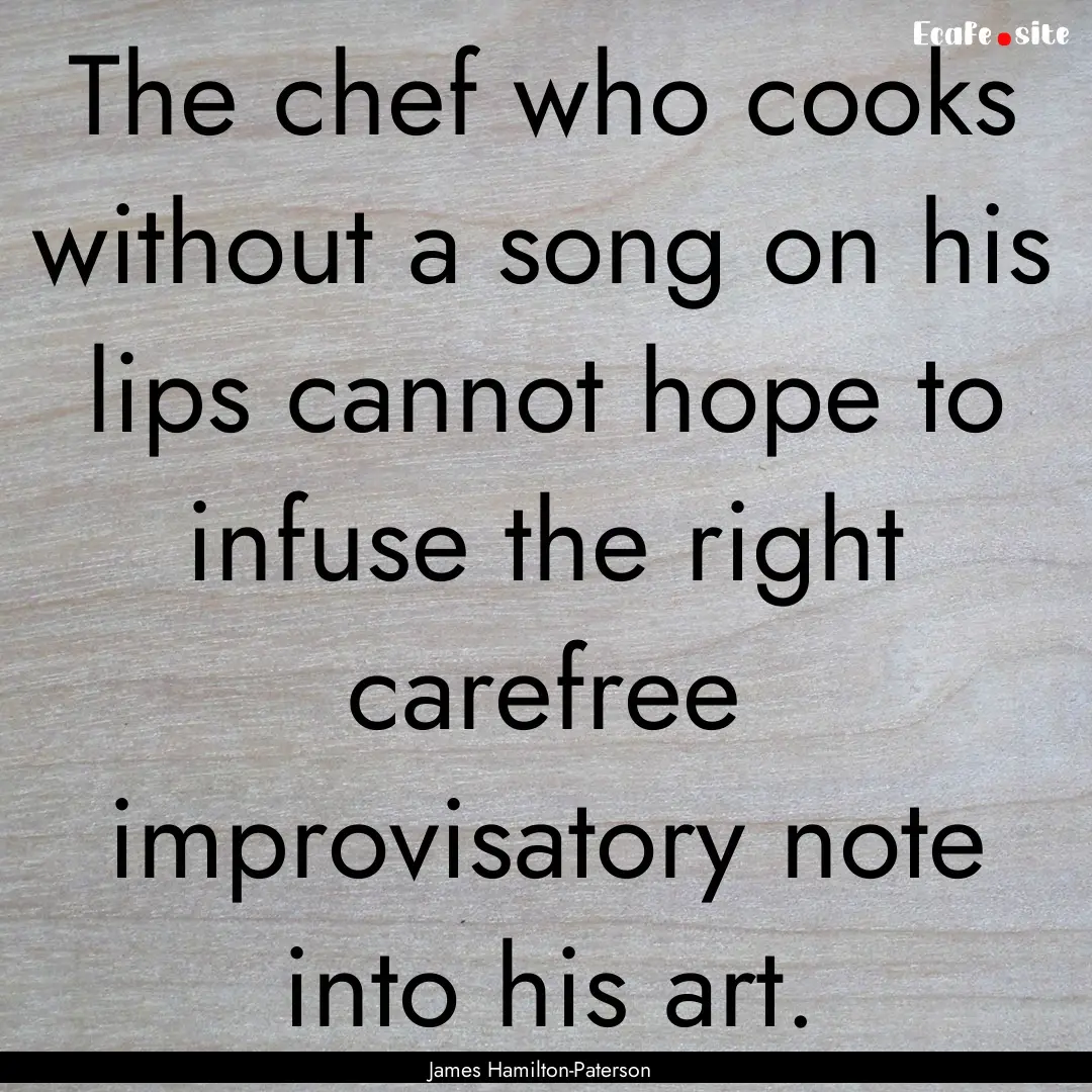 The chef who cooks without a song on his.... : Quote by James Hamilton-Paterson