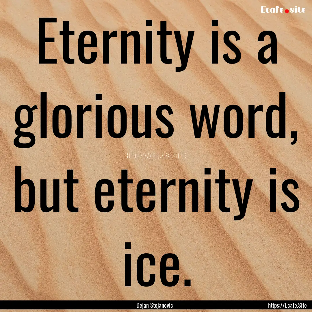 Eternity is a glorious word, but eternity.... : Quote by Dejan Stojanovic