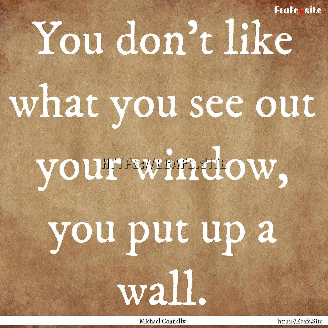 You don’t like what you see out your window,.... : Quote by Michael Connelly