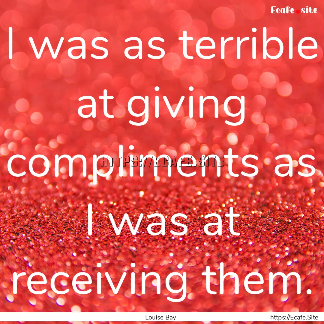 I was as terrible at giving compliments as.... : Quote by Louise Bay