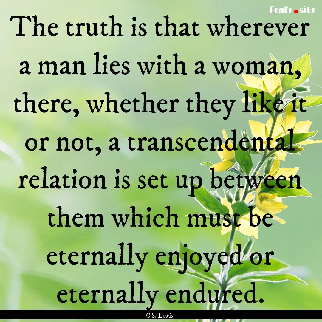 The truth is that wherever a man lies with.... : Quote by C.S. Lewis