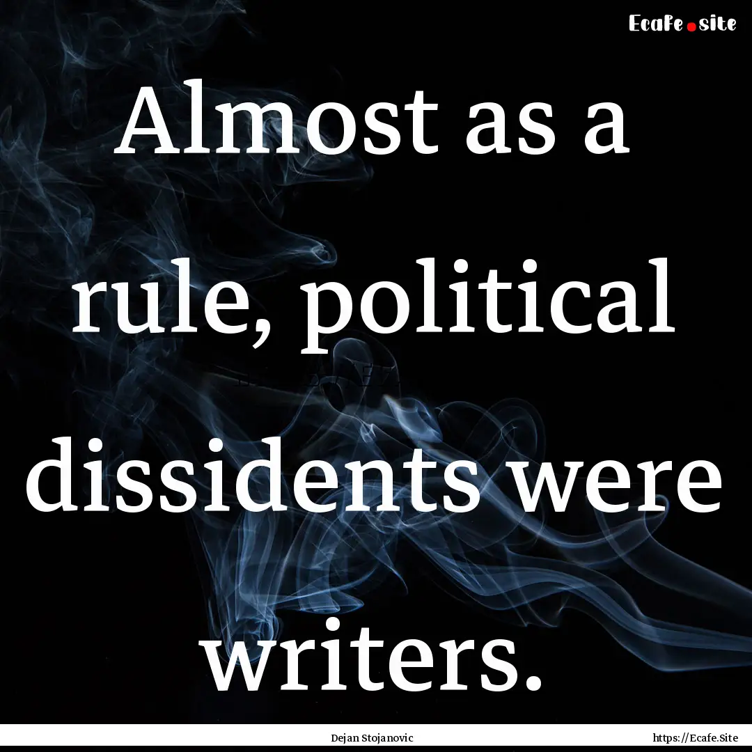 Almost as a rule, political dissidents were.... : Quote by Dejan Stojanovic