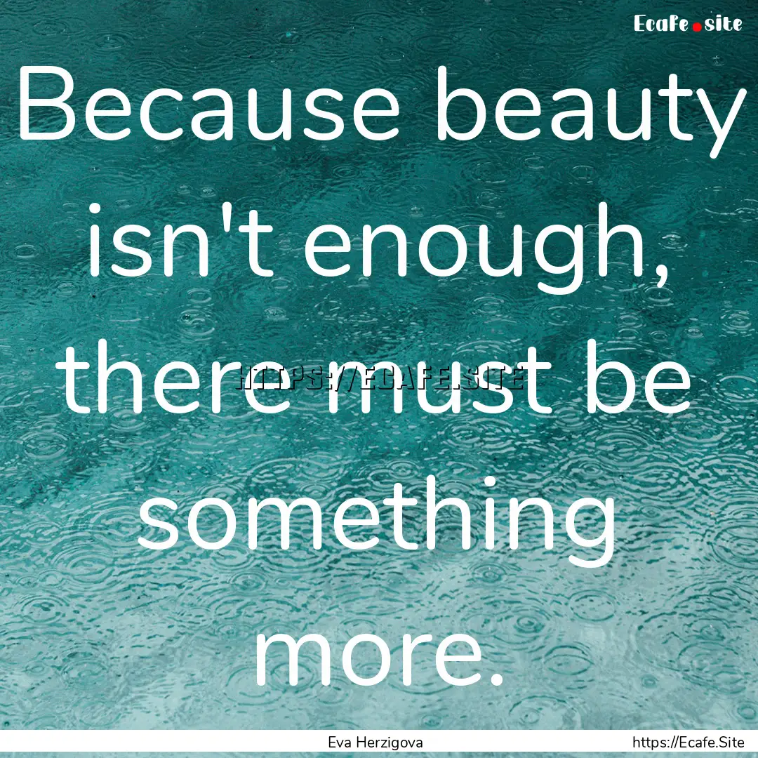 Because beauty isn't enough, there must be.... : Quote by Eva Herzigova