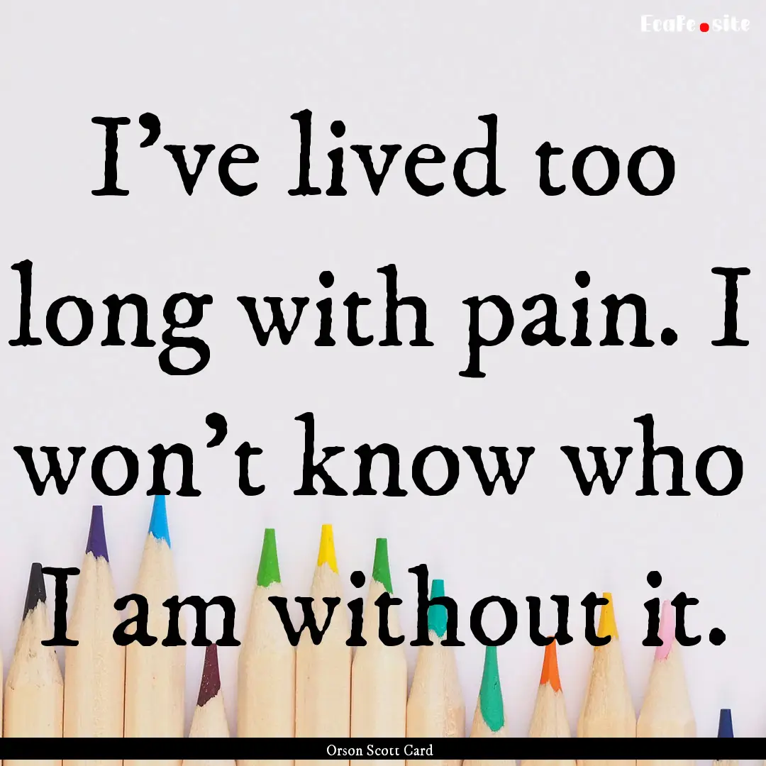 I've lived too long with pain. I won't know.... : Quote by Orson Scott Card