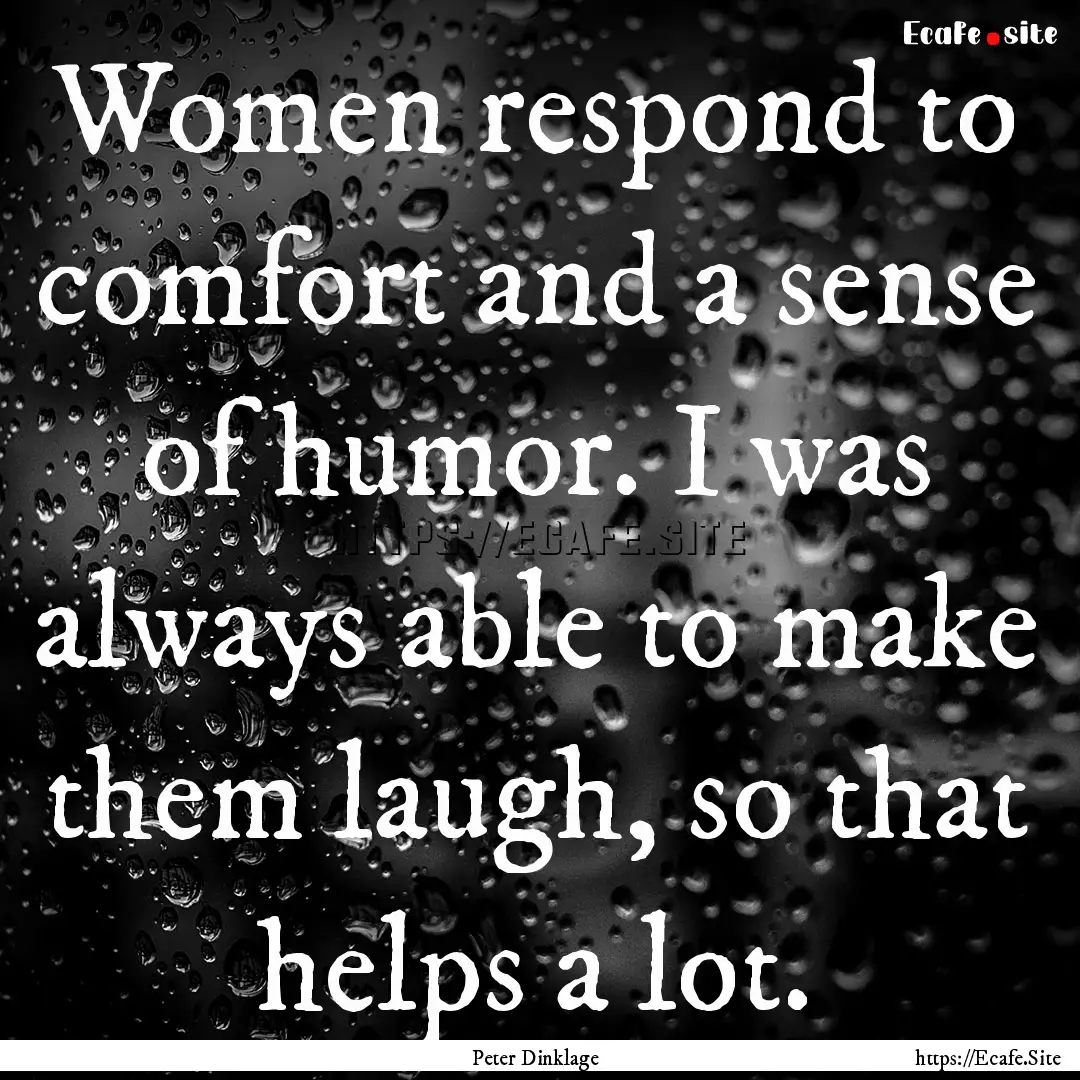 Women respond to comfort and a sense of humor..... : Quote by Peter Dinklage