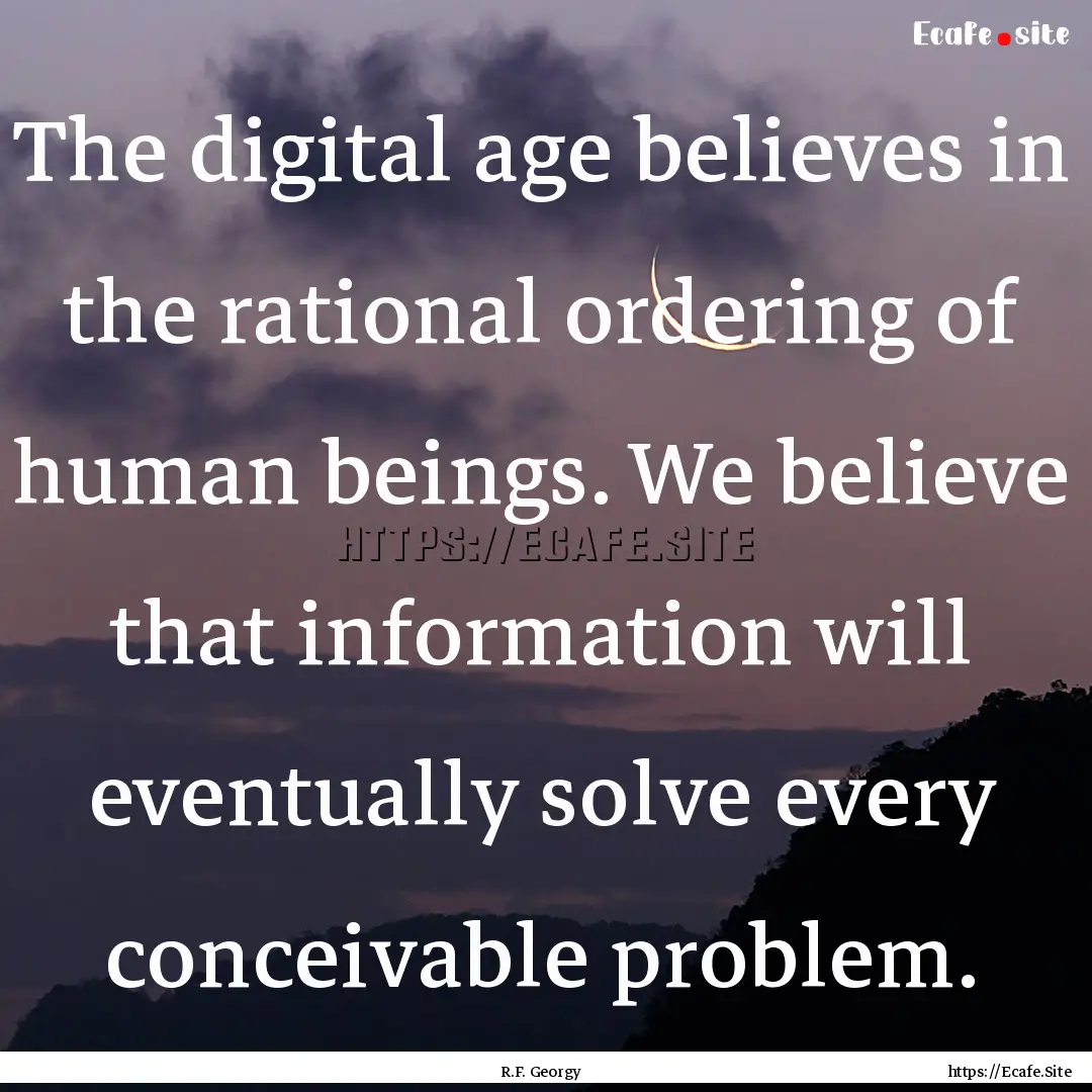 The digital age believes in the rational.... : Quote by R.F. Georgy