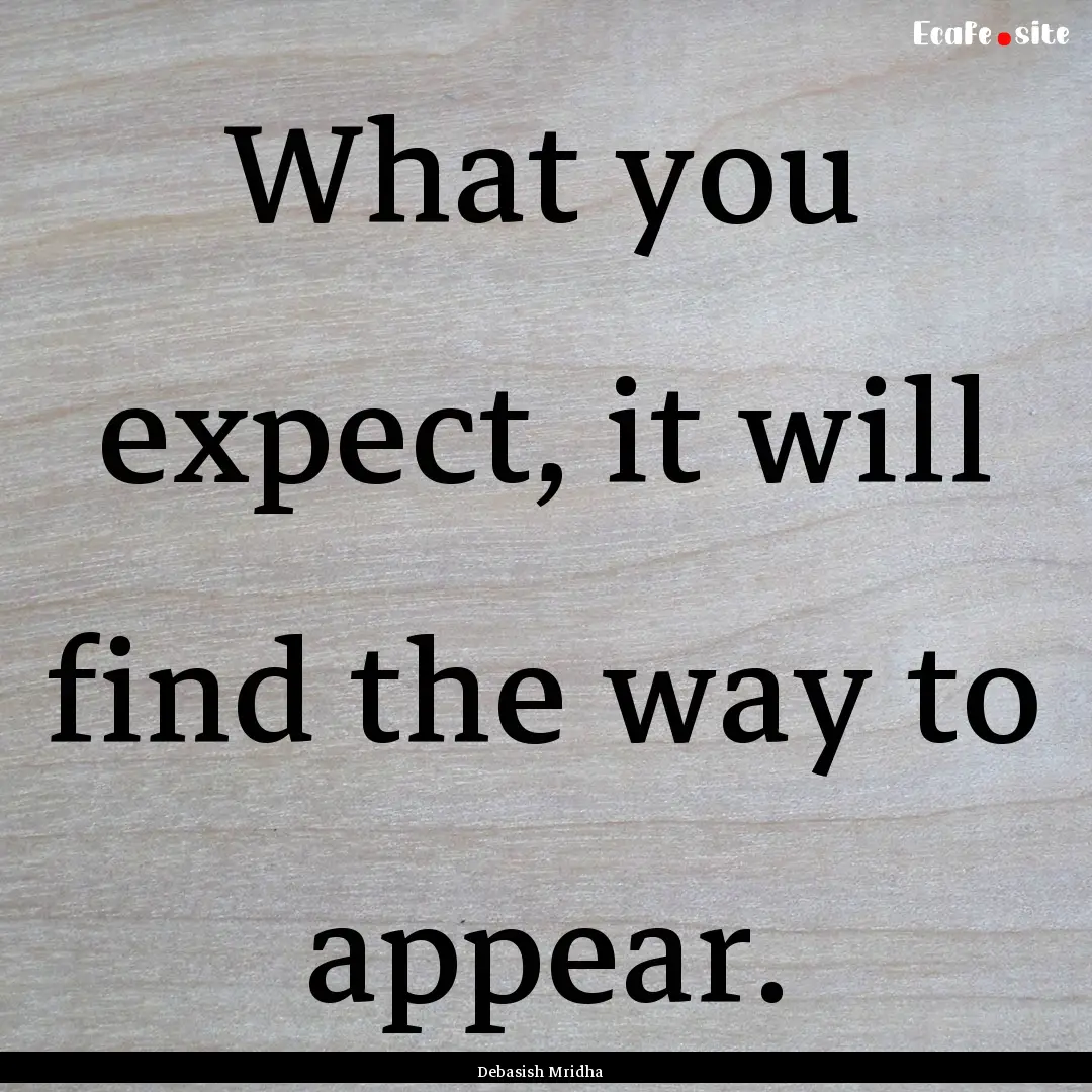 What you expect, it will find the way to.... : Quote by Debasish Mridha