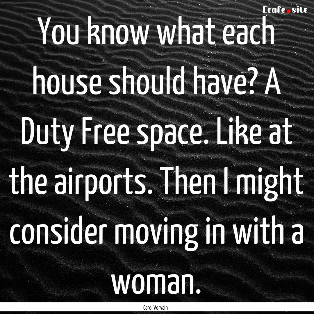 You know what each house should have? A Duty.... : Quote by Carol Vorvain