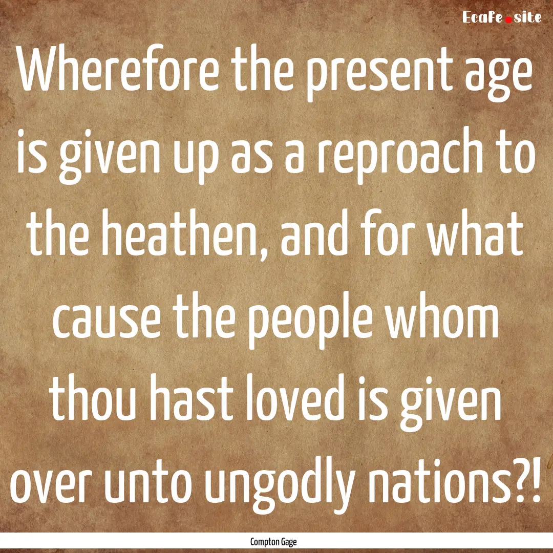 Wherefore the present age is given up as.... : Quote by Compton Gage