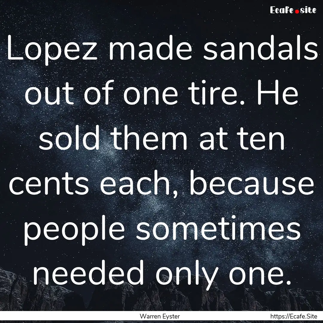 Lopez made sandals out of one tire. He sold.... : Quote by Warren Eyster