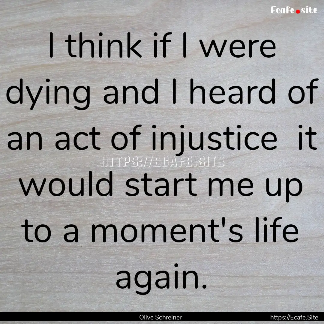 I think if I were dying and I heard of an.... : Quote by Olive Schreiner