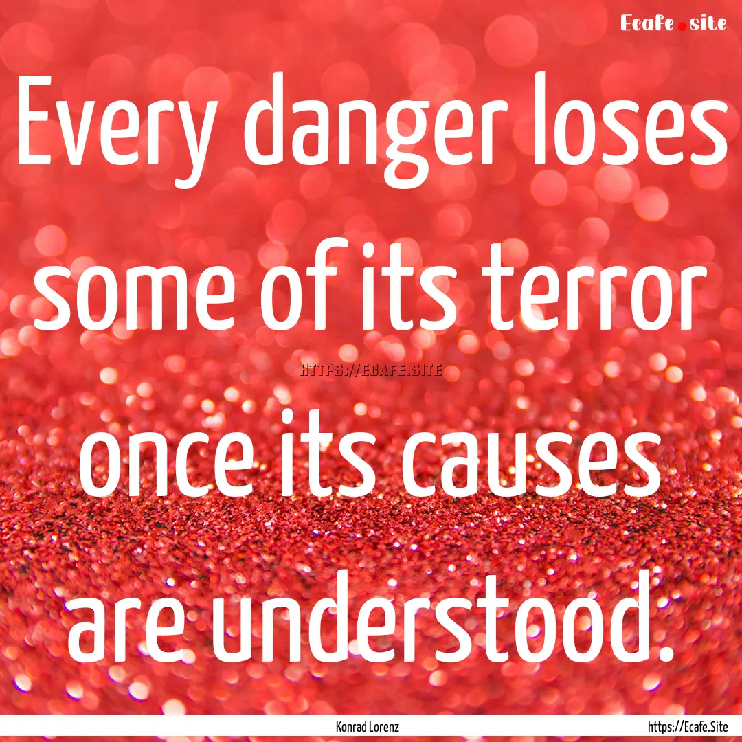 Every danger loses some of its terror once.... : Quote by Konrad Lorenz