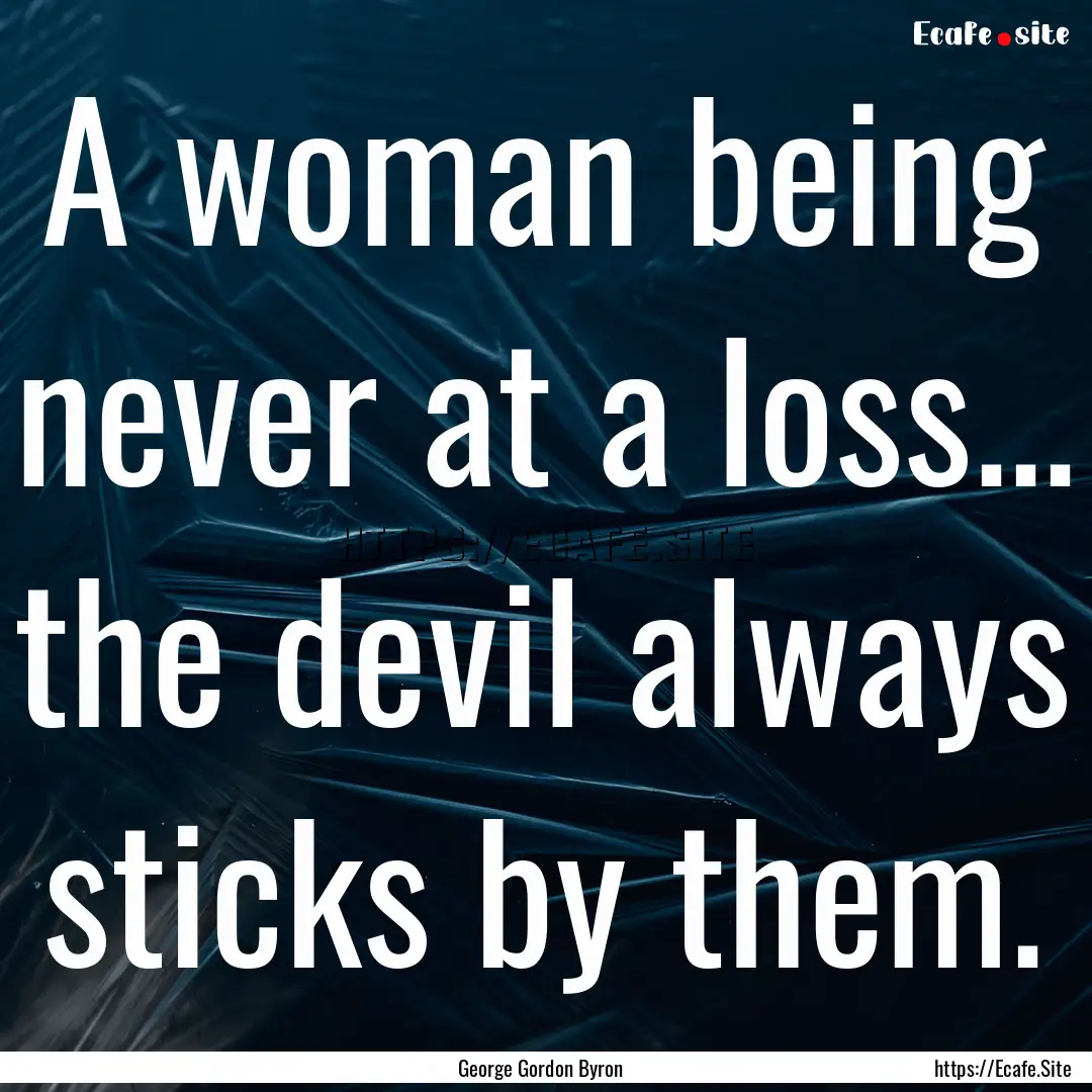 A woman being never at a loss... the devil.... : Quote by George Gordon Byron