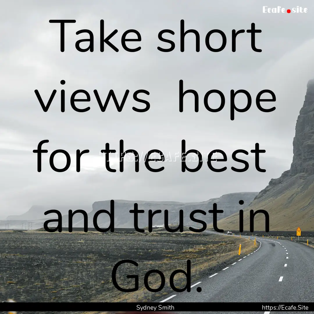 Take short views hope for the best and.... : Quote by Sydney Smith