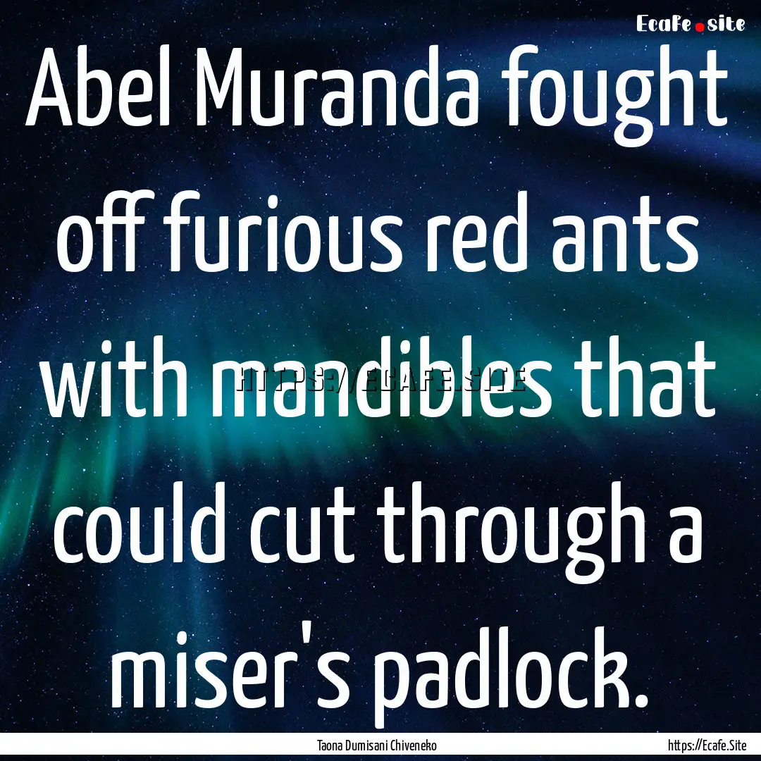 Abel Muranda fought off furious red ants.... : Quote by Taona Dumisani Chiveneko