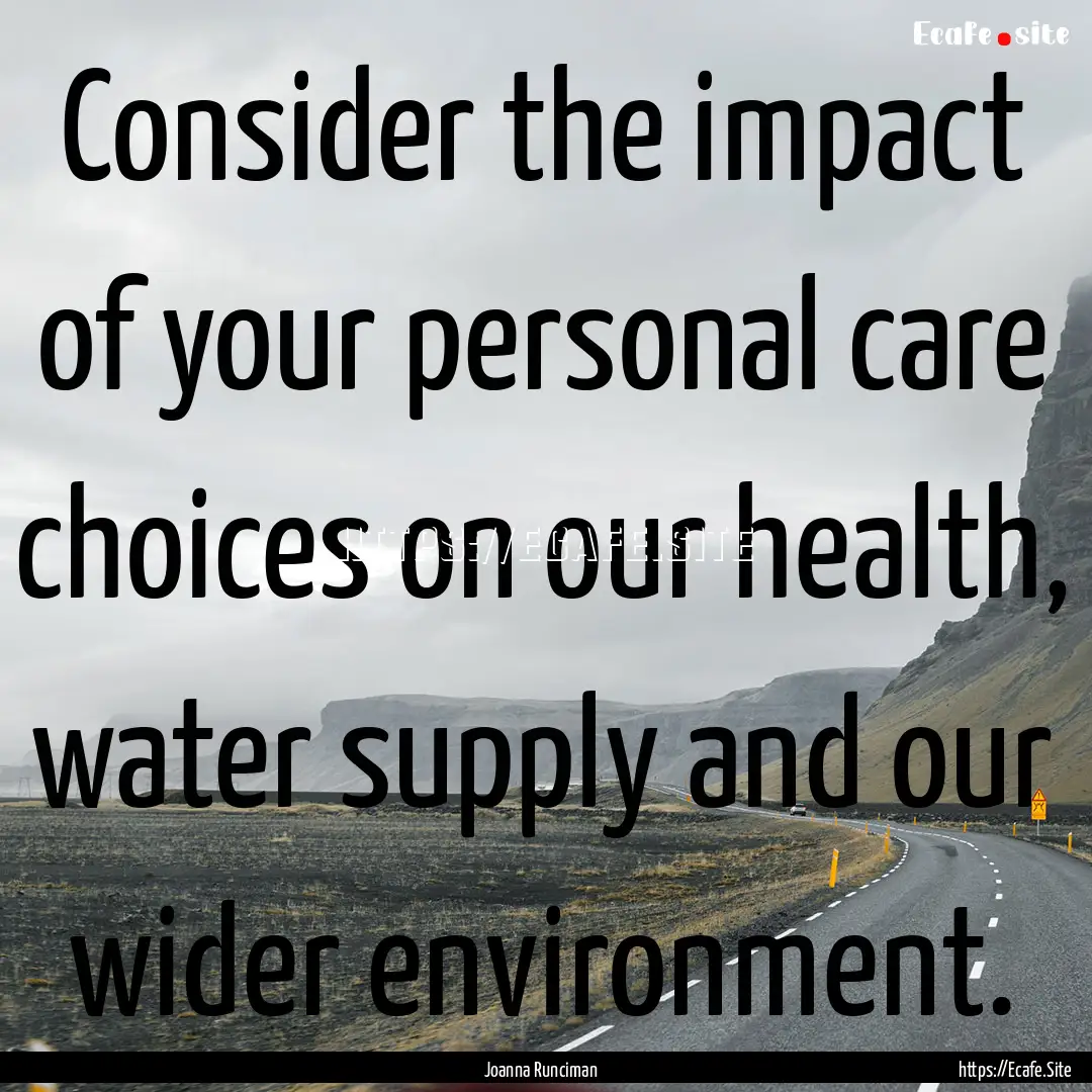 Consider the impact of your personal care.... : Quote by Joanna Runciman